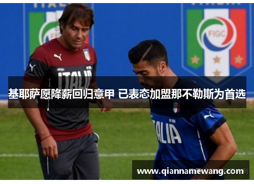 基耶萨愿降薪回归意甲 已表态加盟那不勒斯为首选 基耶萨愿降薪回归意甲 已表态加盟那不勒斯为首选