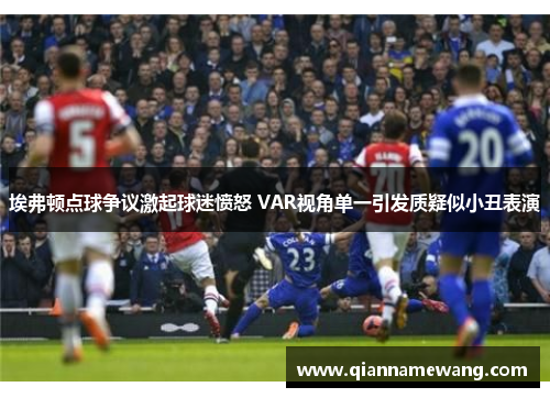 埃弗顿点球争议激起球迷愤怒 VAR视角单一引发质疑似小丑表演 埃弗顿点球争议激起球迷愤怒 VAR视角单一引发质疑似小丑表演