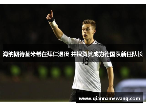 海纳期待基米希在拜仁退役 并祝贺其成为德国队新任队长 海纳期待基米希在拜仁退役 并祝贺其成为德国队新任队长