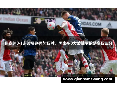 阿森纳3-1击败曼联强势取胜,国米4-0大破佛罗伦萨豪取三分 阿森纳3-1击败曼联强势取胜,国米4-0大破佛罗伦萨豪取三分