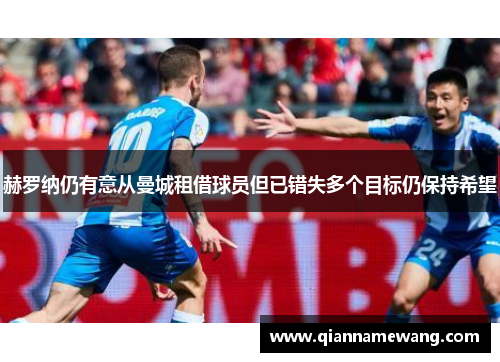 赫罗纳仍有意从曼城租借球员但已错失多个目标仍保持希望 赫罗纳仍有意从曼城租借球员但已错失多个目标仍保持希望