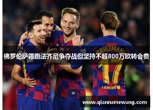 佛罗伦萨领跑法齐尼争夺战但坚持不超800万欧转会费 佛罗伦萨领跑法齐尼争夺战但坚持不超800万欧转会费