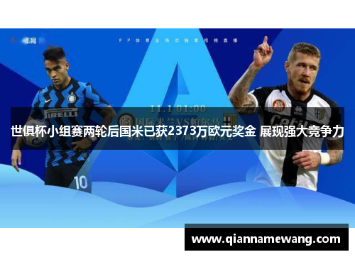 世俱杯小组赛两轮后国米已获2373万欧元奖金 展现强大竞争力 世俱杯小组赛两轮后国米已获2373万欧元奖金 展现强大竞争力