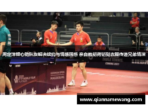 周定洋倾心助队友解决续约与情感困惑 亲自教胡荷韬熨衣服传递兄弟情深 周定洋倾心助队友解决续约与情感困惑 亲自教胡荷韬熨衣服传递兄弟情深