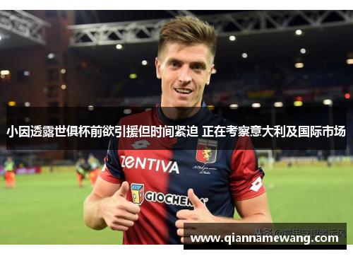 小因透露世俱杯前欲引援但时间紧迫 正在考察意大利及国际市场 小因透露世俱杯前欲引援但时间紧迫 正在考察意大利及国际市场