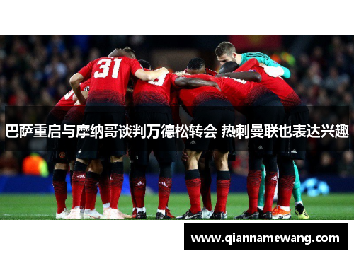 巴萨重启与摩纳哥谈判万德松转会 热刺曼联也表达兴趣 巴萨重启与摩纳哥谈判万德松转会 热刺曼联也表达兴趣