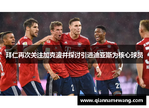 拜仁再次关注加克波并探讨引进迪亚斯为核心球员 拜仁再次关注加克波并探讨引进迪亚斯为核心球员