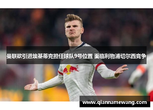 曼联欲引进埃基蒂克担任球队9号位置 面临利物浦切尔西竞争 曼联欲引进埃基蒂克担任球队9号位置 面临利物浦切尔西竞争