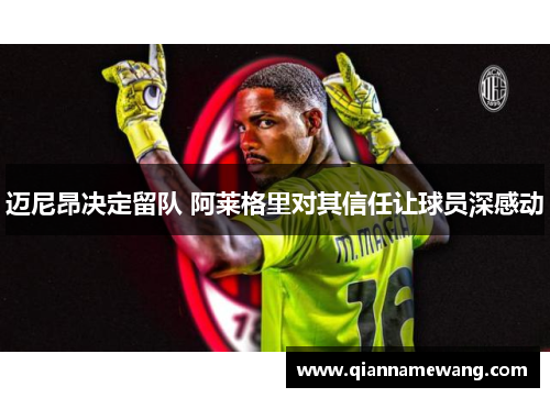 迈尼昂决定留队 阿莱格里对其信任让球员深感动 迈尼昂决定留队 阿莱格里对其信任让球员深感动
