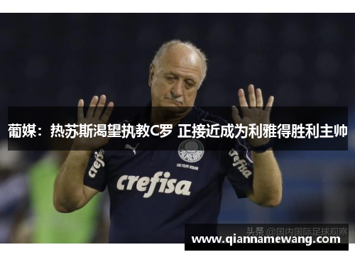 葡媒:热苏斯渴望执教C罗 正接近成为利雅得胜利主帅 葡媒:热苏斯渴望执教C罗 正接近成为利雅得胜利主帅