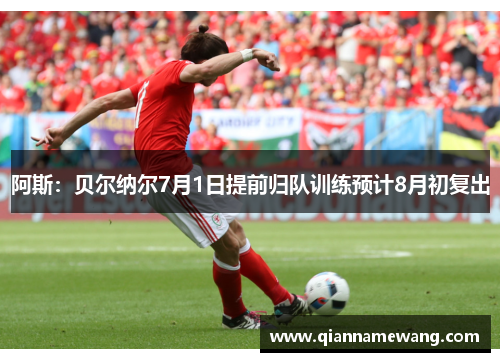 阿斯:贝尔纳尔7月1日提前归队训练预计8月初复出 阿斯:贝尔纳尔7月1日提前归队训练预计8月初复出