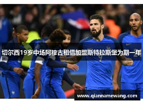 切尔西19岁中场阿穆古租借加盟斯特拉斯堡为期一年 切尔西19岁中场阿穆古租借加盟斯特拉斯堡为期一年
