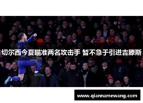 切尔西今夏瞄准两名攻击手 暂不急于引进吉滕斯 切尔西今夏瞄准两名攻击手 暂不急于引进吉滕斯