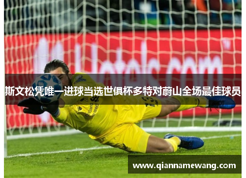 斯文松凭唯一进球当选世俱杯多特对蔚山全场最佳球员