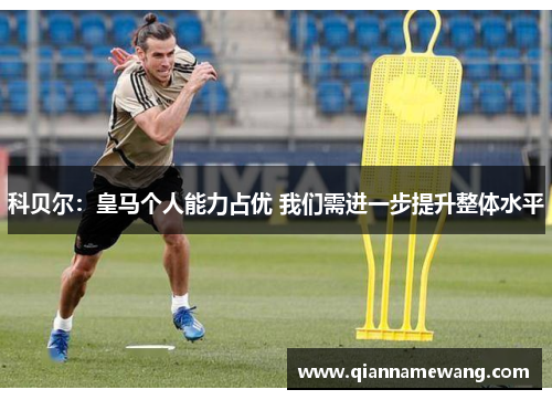 科贝尔:皇马个人能力占优 我们需进一步提升整体水平 科贝尔:皇马个人能力占优 我们需进一步提升整体水平