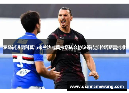罗马诺透露科莫与米兰达成莫拉塔转会协议等待加拉塔萨雷批准