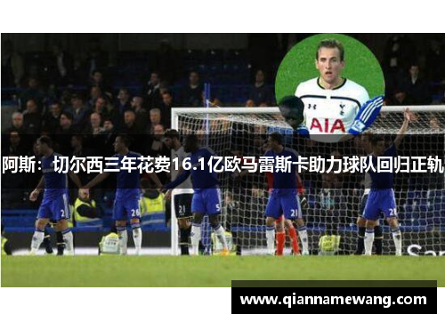 阿斯:切尔西三年花费16.1亿欧马雷斯卡助力球队回归正轨 阿斯:切尔西三年花费16.1亿欧马雷斯卡助力球队回归正轨