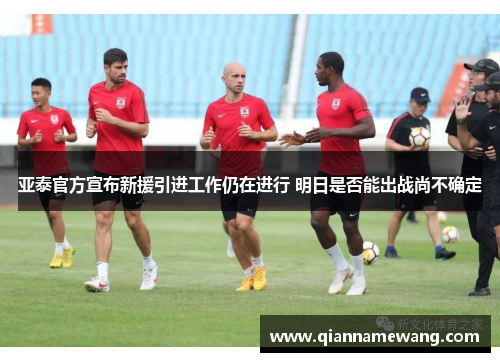 亚泰官方宣布新援引进工作仍在进行 明日是否能出战尚不确定